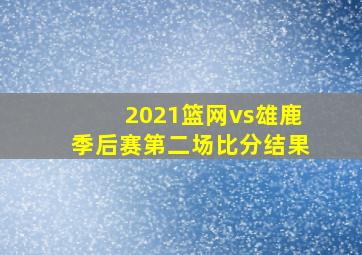 2021篮网vs雄鹿季后赛第二场比分结果