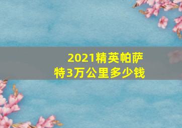 2021精英帕萨特3万公里多少钱