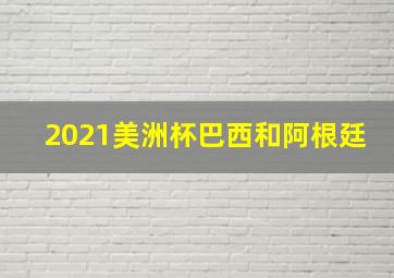 2021美洲杯巴西和阿根廷