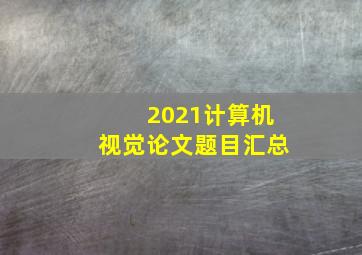 2021计算机视觉论文题目汇总