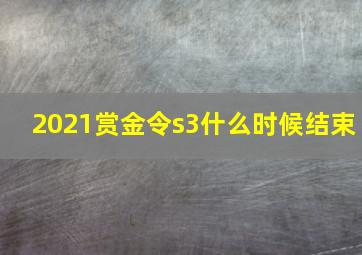 2021赏金令s3什么时候结束