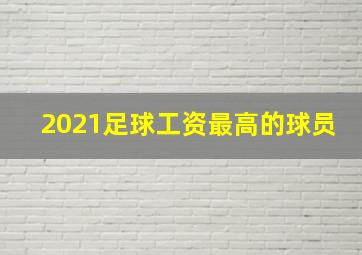 2021足球工资最高的球员