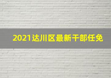 2021达川区最新干部任免