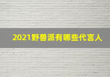 2021野兽派有哪些代言人