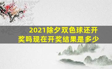 2021除夕双色球还开奖吗现在开奖结果是多少