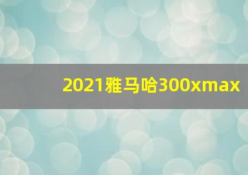 2021雅马哈300xmax