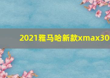 2021雅马哈新款xmax300