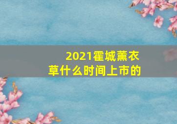 2021霍城薰衣草什么时间上市的