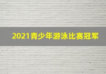 2021青少年游泳比赛冠军