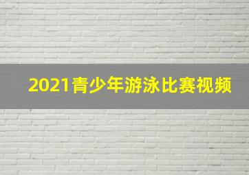 2021青少年游泳比赛视频