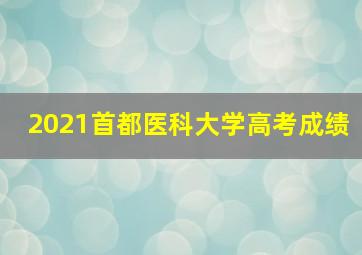 2021首都医科大学高考成绩