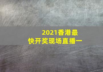 2021香港最快开奖现场直播一