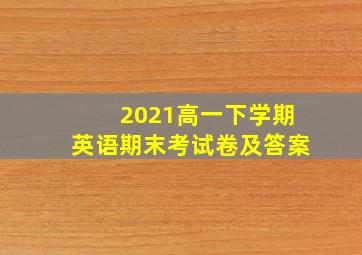 2021高一下学期英语期末考试卷及答案