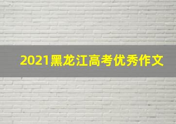 2021黑龙江高考优秀作文