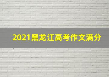 2021黑龙江高考作文满分