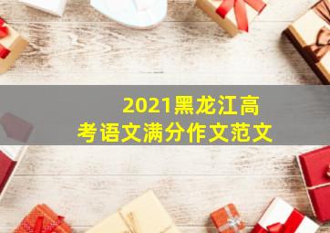 2021黑龙江高考语文满分作文范文