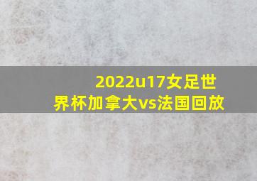 2022u17女足世界杯加拿大vs法国回放