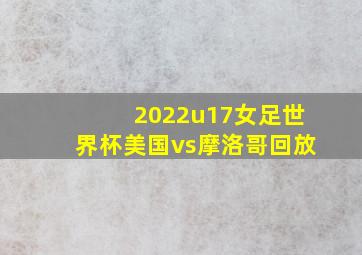 2022u17女足世界杯美国vs摩洛哥回放