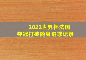 2022世界杯法国夺冠打破随身进球记录