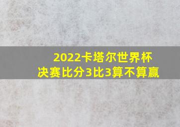 2022卡塔尔世界杯决赛比分3比3算不算赢