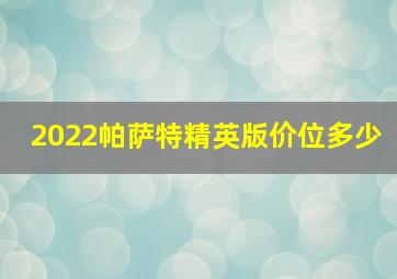 2022帕萨特精英版价位多少