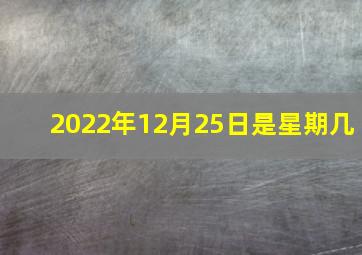 2022年12月25日是星期几