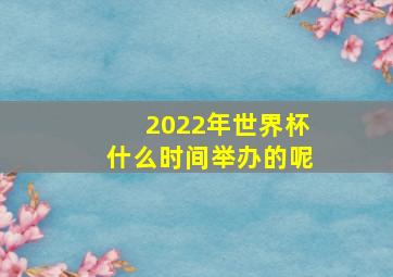 2022年世界杯什么时间举办的呢