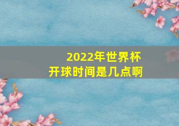 2022年世界杯开球时间是几点啊