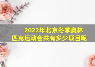 2022年北京冬季奥林匹克运动会共有多少项目呢