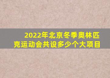 2022年北京冬季奥林匹克运动会共设多少个大项目