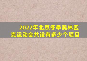 2022年北京冬季奥林匹克运动会共设有多少个项目