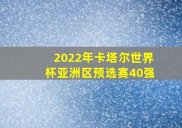 2022年卡塔尔世界杯亚洲区预选赛40强