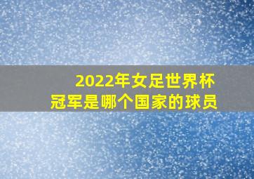 2022年女足世界杯冠军是哪个国家的球员