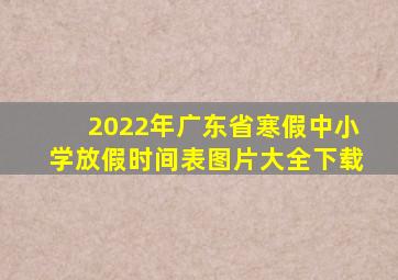 2022年广东省寒假中小学放假时间表图片大全下载