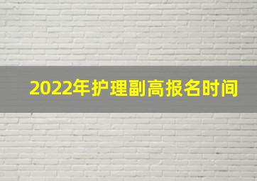 2022年护理副高报名时间