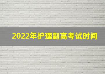 2022年护理副高考试时间