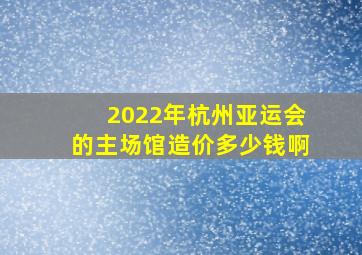 2022年杭州亚运会的主场馆造价多少钱啊