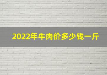 2022年牛肉价多少钱一斤