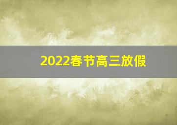 2022春节高三放假