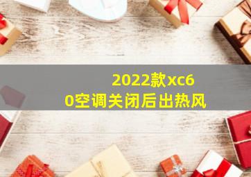 2022款xc60空调关闭后出热风