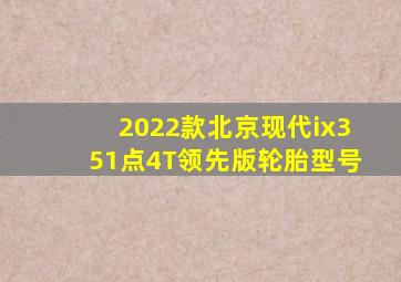 2022款北京现代ix351点4T领先版轮胎型号