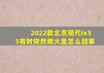 2022款北京现代ix35有时突然熄火是怎么回事