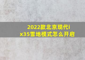 2022款北京现代ix35雪地模式怎么开启