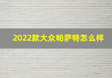 2022款大众帕萨特怎么样