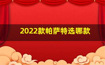 2022款帕萨特选哪款