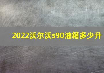 2022沃尔沃s90油箱多少升