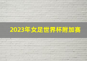 2023年女足世界杯附加赛