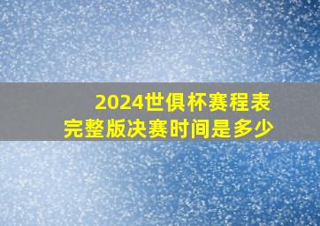 2024世俱杯赛程表完整版决赛时间是多少