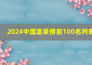 2024中国富豪榜前100名列表