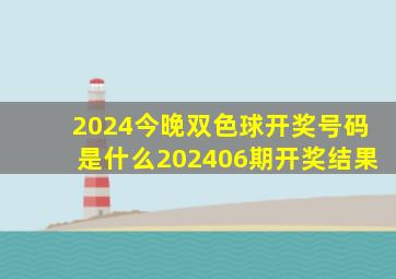 2024今晚双色球开奖号码是什么202406期开奖结果